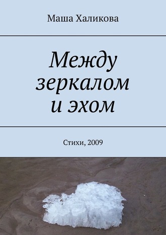 Маша Халикова, Между зеркалом и эхом. Стихи, 2009