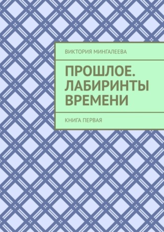 Виктория Мингалеева, Прошлое. Лабиринты Времени. Книга первая