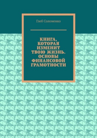 Глеб Соломенко, Книга, которая изменит твою жизнь. Основы финансовой грамотности