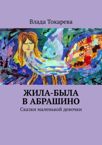 Влада Токарева, Жила-была в Абрашино. Сказки маленькой девочки