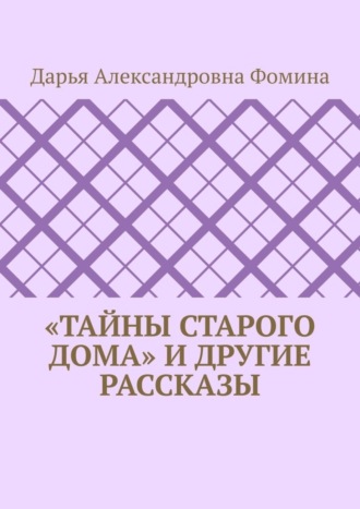 Дарья Фомина, «Тайны старого дома» и другие рассказы