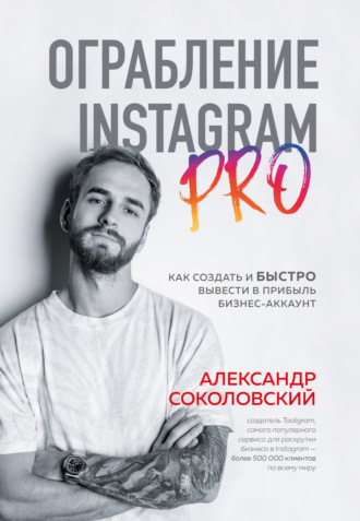 Александр Соколовский, Ограбление Instagram PRO. Как создать и быстро вывести на прибыль бизнес-аккаунт