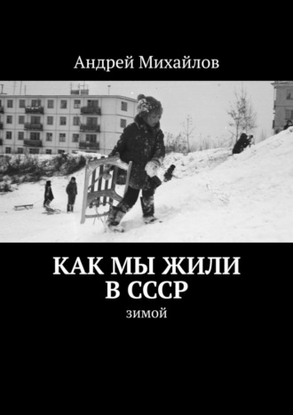 Андрей Михайлов, Как мы жили в СССР. Зимой