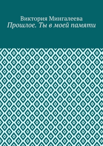 Виктория Мингалеева, Прошлое. Ты в моей памяти. Книга четвёртая