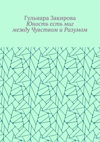 Гульнара Закирова, Юность есть миг между Чувством и Разумом