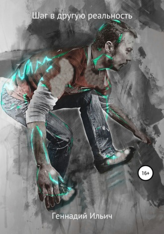 Шаг в другую реальность Геннадий Ильич, Шаг в другую реальность