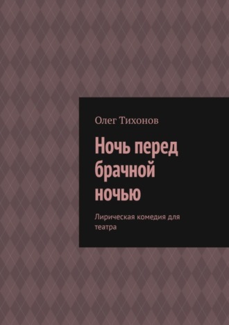 Олег Тихонов, Ночь перед брачной ночью. Лирическая комедия для театра