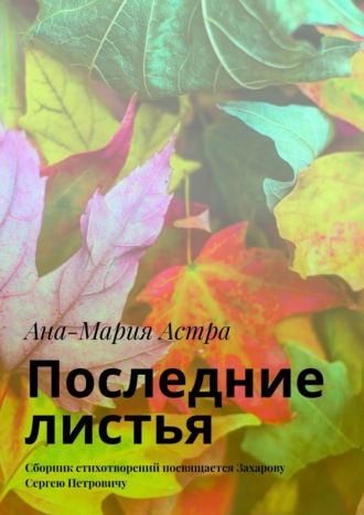 Ана-Мария Астра, Последние листья. Сборник стихотворений посвящается Захарову Сергею Петровичу