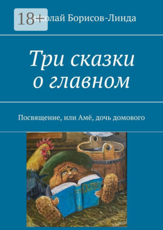 Три сказки о главном. Посвящение, или Амё, дочь домового Николай Борисов-Линда, Три сказки о главном. Посвящение, или Амё, дочь домового