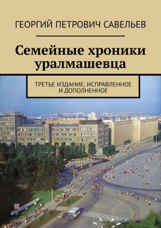 Георгий Савельев, Семейные хроники уралмашевца. Третье издание, исправленное и дополненное