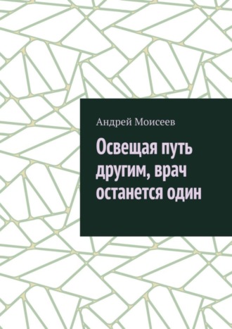 Андрей Моисеев, Освещая путь другим, врач останется один