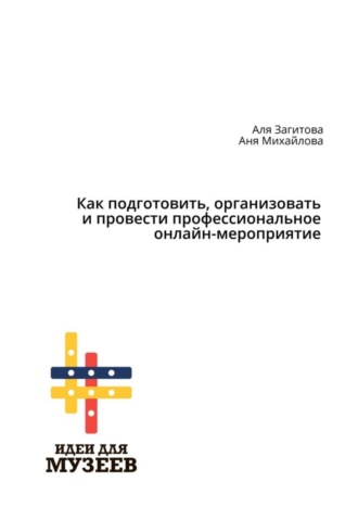 Аня Михайлова, Аля Загитова, Как подготовить, организовать и провести профессиональное онлайн-мероприятие