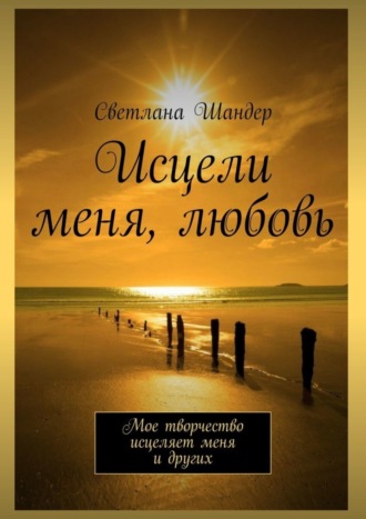 Светлана Шандер, Исцели меня, любовь. Мое творчество исцеляет меня и других