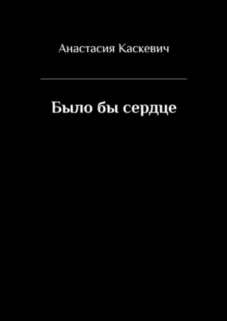 Анастасия Каскевич, Было бы сердце