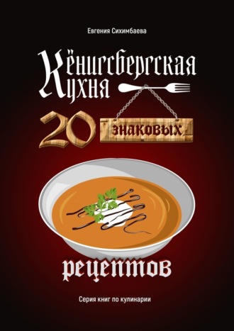Евгения Сихимбаева, Кёнигсбергская кухня. 20 знаковых рецептов