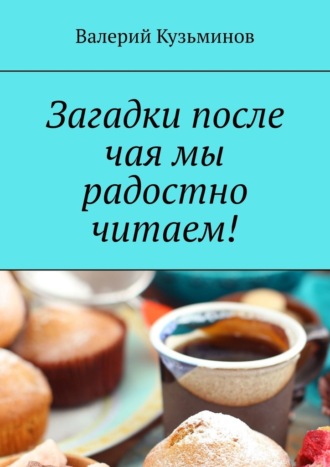 Валерий Кузьминов, Загадки после чая мы радостно читаем!