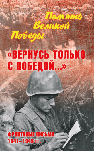 Нина Петрова, «Вернусь только с Победой…» Фронтовые письма 1941—1945 гг.