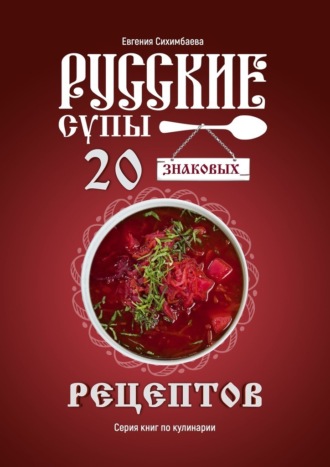 Евгения Сихимбаева, Русские супы: 20 знаковых рецептов