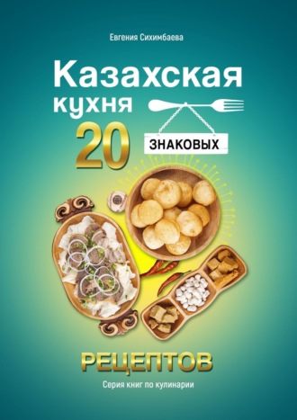 Евгения Сихимбаева, Казахская кухня: 20 знаковых рецептов