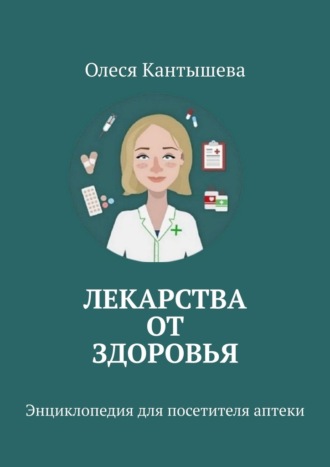 Олеся Кантышева, Лекарства ОТ Здоровья. Энциклопедия для посетителя аптеки