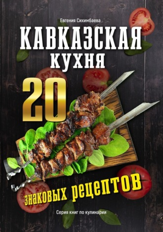 Евгения Сихимбаева, Кавказская кухня: 20 знаковых рецептов