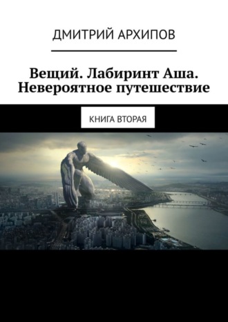 Дмитрий Архипов, Вещий. Лабиринт Аша. Невероятное путешествие. Книга вторая