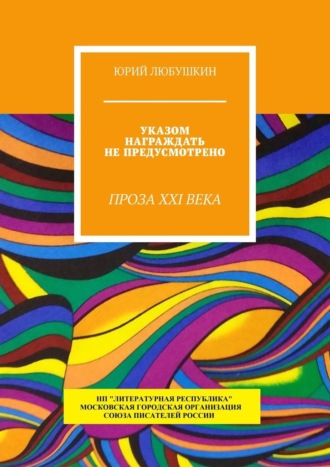 Юрий Любушкин, Указом награждать не предусмотрено. Проза XXI века