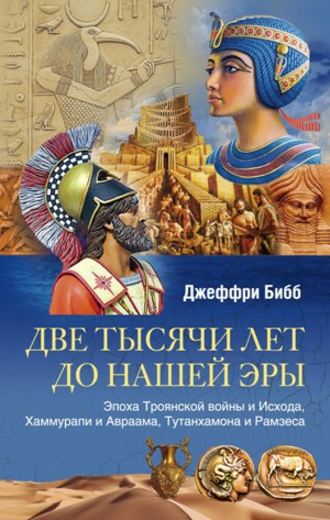 Джеффри Бибб, Две тысячи лет до нашей эры. Эпоха Троянской войны и Исхода, Хаммурапи и Авраама, Тутанхамона и Рамзеса