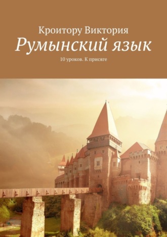 Виктория Кроитору, Румынский язык. 10 уроков. К присяге