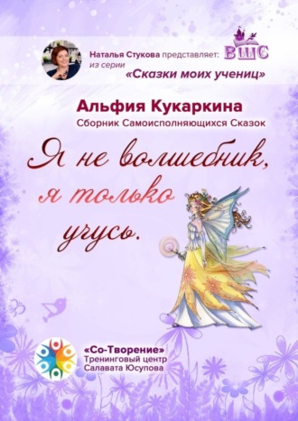 Альфия Кукаркина, «Я не волшебник, я только учусь». Сборник Самоисполняющихся Сказок