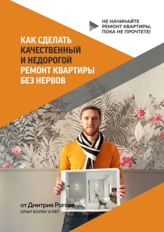 Дмитрий Рогов, Как сделать качественный и недорогой ремонт квартиры без нервов. Не начинайте ремонт квартиры, пока не прочтете!