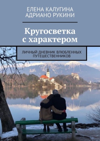 Адриано Рукини, Елена Калугина, Кругосветка с характером. Личный дневник влюбленных путешественников