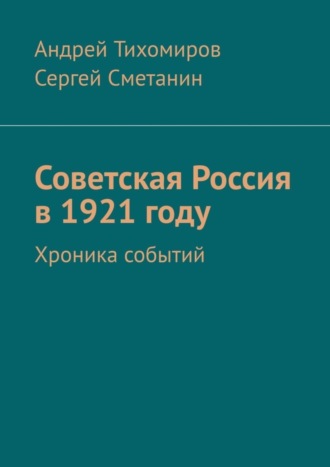 Сергей Сметанин, Андрей Тихомиров, Советская Россия в 1921 году. Хроника событий