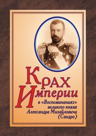 Юрий Дрюков, КРАХ ИМПЕРИИ в «Воспоминаниях» великого князя Александра Михайловича (Сандро)