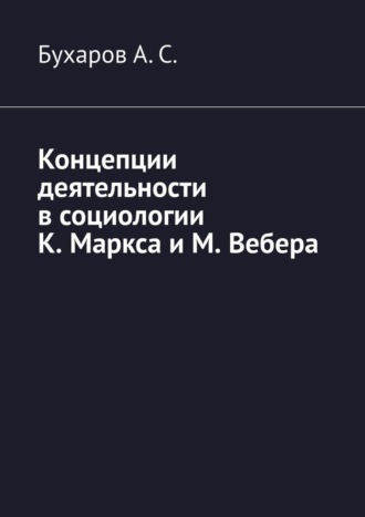 Бухаров А. С., Концепции деятельности в социологии К. Маркса и М. Вебера