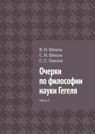 В. Шмаль, С. Павлов, Очерки по философии науки Гегеля. Часть 1