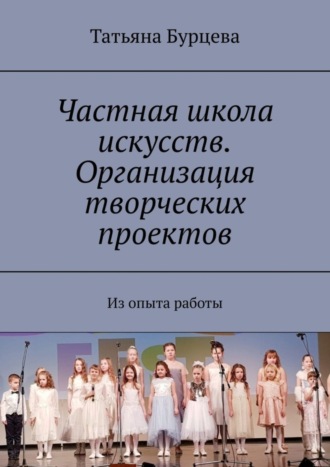 Татьяна Бурцева, Частная школа искусств. Организация творческих проектов. Из опыта работы