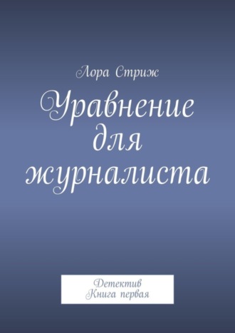 Лора Стриж, Уравнение для журналиста. Детектив. Книга первая