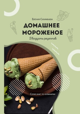 Евгения Сихимбаева, Домашнее мороженое: 20 рецептов
