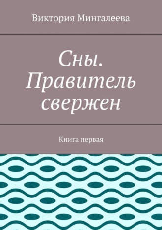 Виктория Мингалеева, Сны. Правитель свержен. Книга первая