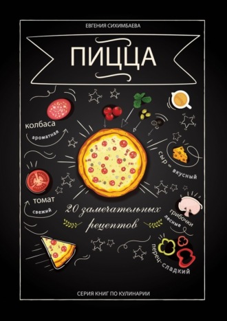 Евгения Сихимбаева, Пицца: 20 замечательных рецептов