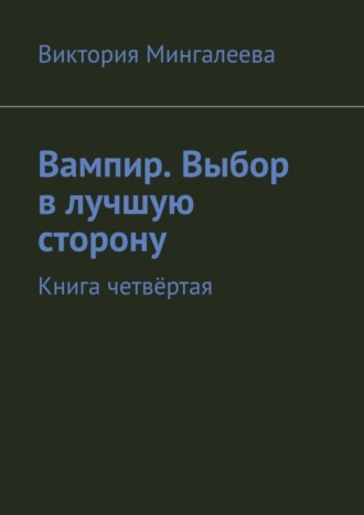 Виктория Мингалеева, Вампир. Выбор в лучшую сторону. Книга четвёртая