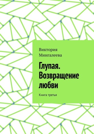 Виктория Мингалеева, Глупая. Возвращение любви. Книга третья