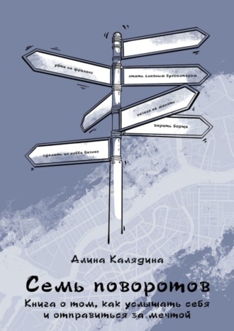 Алина Калядина, Семь поворотов. Книга о том, как услышать себя и отправиться за мечтой