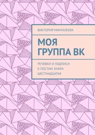 Виктория Мингалеева, Моя группа ВК. Речёвки и подписи к постам. Книга шестнадцатая