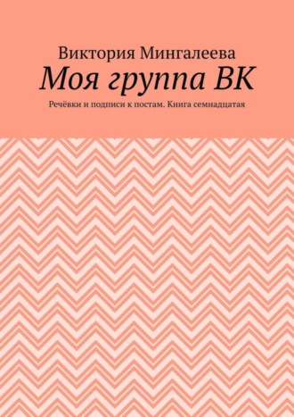 Виктория Мингалеева, Моя группа ВК. Речёвки и подписи к постам. Книга семнадцатая