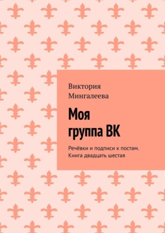 Виктория Мингалеева, Моя группа ВК. Речёвки и подписи к постам. Книга двадцать шестая