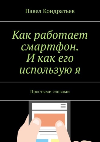 Павел Кондратьев, Как работает смартфон. И как его использую я. Простыми словами