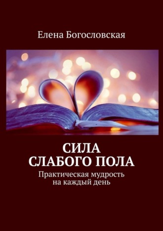 Елена Богословская, Сила слабого пола. Практическая мудрость на каждый день