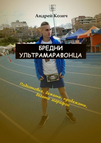 Андрей Козич, Бредни ультрамарафонца. Подготовка, бежать, пробежать, бегать марафон